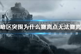 《暗区突围》为什么撤离点无法撤离 撤离点无法撤离的原因