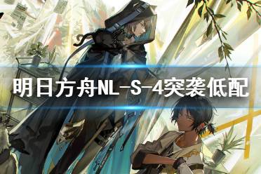 《明日方舟》NL-S-4突袭低配攻略 水陈凯尔希双核打法攻略