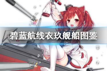 《碧蓝航线》衣玖舰船图鉴 SSR潜艇伊19技能属性一览