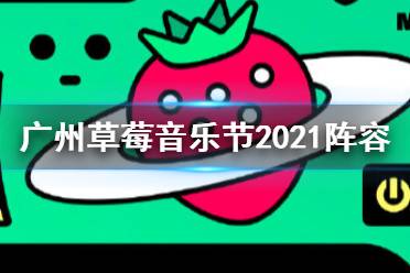 广州草莓音乐节2021阵容 2021广州草莓音乐节有谁