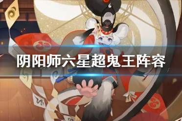 《阴阳师》六星超鬼王阵容推荐 11月9日第七天六星鬼王怎么打