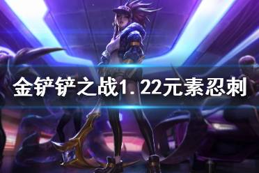 《金铲铲之战》1.22元素忍刺怎么玩 s1.5元素忍刺攻略