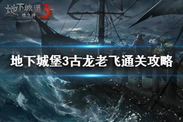 《地下城堡3》古龙老飞怎么过 地下城堡3古龙老飞通关攻略