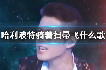 哈利波特骑着扫帚飞是什么歌 哈利波特骑着扫帚飞出处