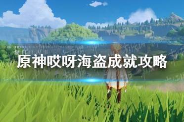 《原神手游》2.2哎呀海盗成就攻略 2.2哎呀海盗成就如何达成