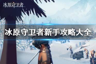 《冰原守卫者》新手攻略大全 新手据点建设冒险装备攻略