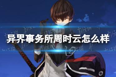 《异界事务所》周时云怎么样 周时云技能介绍