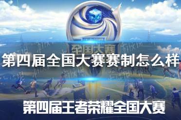 《王者荣耀》第四届全国大赛赛制怎么样 第四届全国大赛赛制介绍