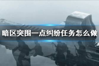 《暗区突围》一点纠纷任务怎么做 一点纠纷任务攻略