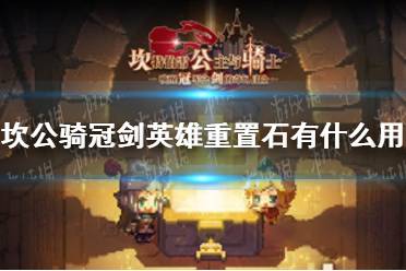 《坎公骑冠剑》英雄重置石有什么用 英雄重置石作用介绍