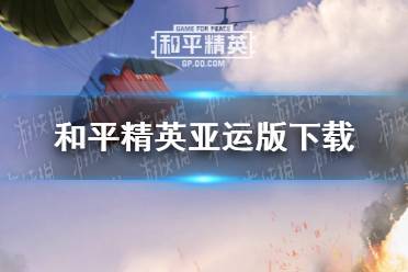 《和平精英》亚运版在哪下载 和平精英亚运版下载分享