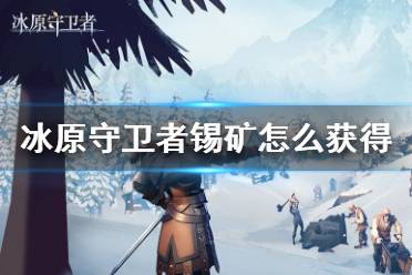《冰原守卫者》锡矿怎么获得 锡矿获得方法介绍