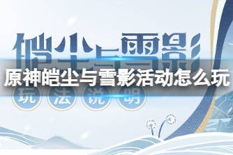 《原神》皑尘与雪影活动怎么玩 皑尘与雪影活动玩法说明
