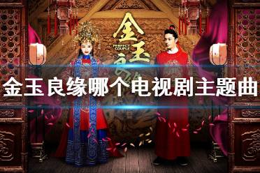金玉良缘是哪个电视剧的主题曲 金玉良缘歌曲介绍