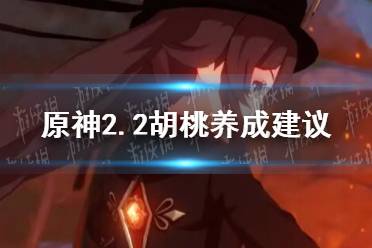 《原神手游》2.2胡桃养成建议 2.2胡桃强度评测