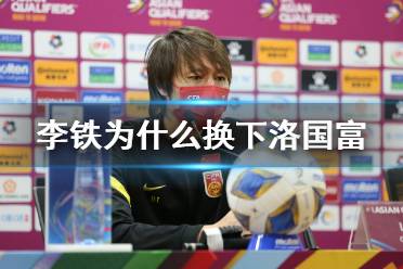 李铁为什么换下洛国富 李铁回应换下洛国富