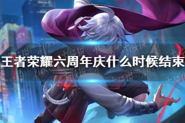 《王者荣耀》六周年庆什么时候结束 周年庆结束时间