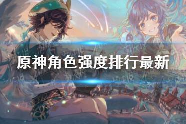 《原神》角色强度排行最新 2.2版本角色强度排行榜