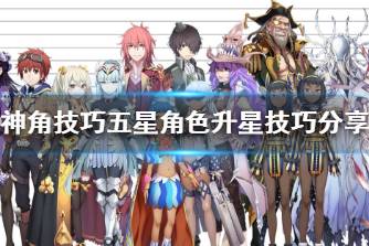 《神角技巧》五星角色怎么升级 神角技巧五星角色升星技巧分享