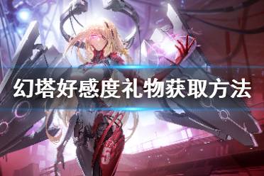 《幻塔》好感度礼物获取方法 好感度礼物怎么获得