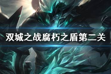 双城之战腐朽之盾第二关怎么过 《金铲铲之战》腐朽之盾第二关攻略