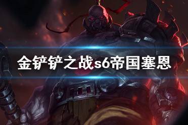 《金铲铲之战》帝国塞恩阵容攻略 s6帝国名流塞恩怎么玩