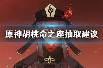 《原神》胡桃命之座抽取建议 胡桃命座值得抽吗