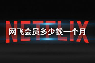 网飞会员多少钱一个月 网飞会员价格介绍