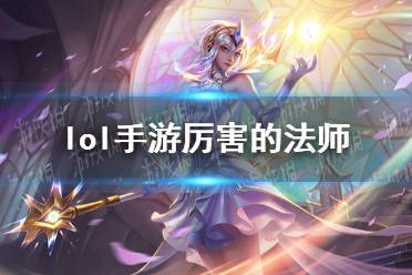 《lol手游》厉害的法师 法师强度排行榜