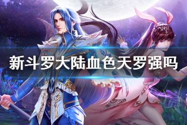 《新斗罗大陆》血色天罗强吗 血色天罗强度分析