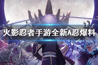 《火影忍者手游》全新A忍爆料 新A忍是谁