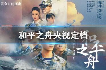 和平之舟什么时候上映 和平之舟央视定档