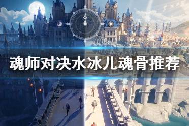 《斗罗大陆魂师对决》水冰儿魂骨推荐 水冰儿魂骨用什么