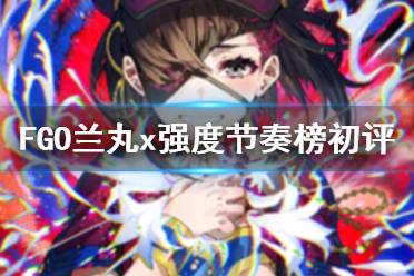 《FGO》兰丸x强度怎么样 唠唠叨叨活动从者兰丸节奏榜评级