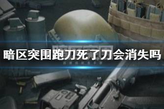 《暗区突围》跑刀死了刀会消失吗 跑刀死了刀会掉吗