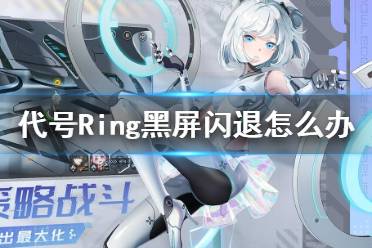 《代号Ring》黑屏闪退怎么办 黑屏闪退解决方法