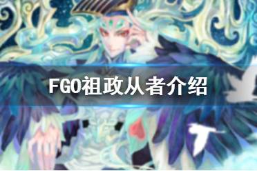 《FGO》祖政是谁 裁定者229祖政从者介绍