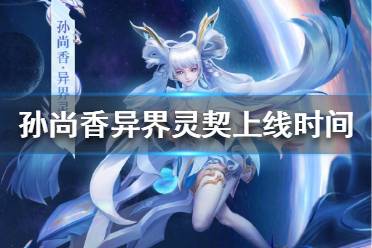 《王者荣耀》孙尚香新皮肤什么时候出  孙尚香异界灵契皮肤上线时间