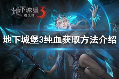 《地下城堡3》纯血怎么获得 地下城堡3纯血获取方法介绍