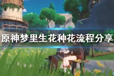 《原神》梦里生花怎么种花 梦里生花种花流程分享