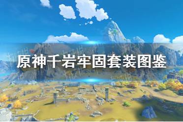 《原神手游》千岩牢固套装图鉴分享 千岩牢固圣遗物套装介绍