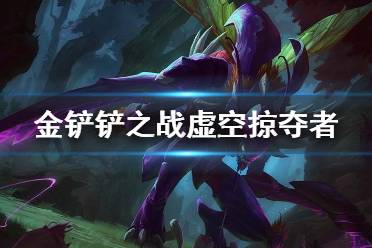 《金铲铲之战》虚空掠夺者怎么样 s1英雄虚空掠夺者介绍