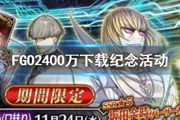 《FGO》2400万下载纪念活动介绍 日服2400万DL福利一览