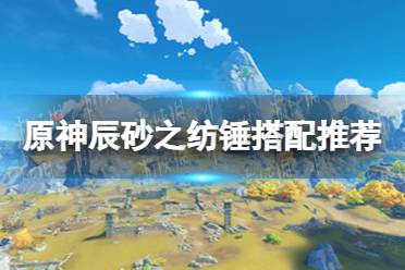 《原神》辰砂之纺锤给谁好 辰砂之纺锤搭配推荐