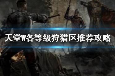 《天堂W》狩猎区怎么玩 天堂W各等级狩猎区推荐攻略