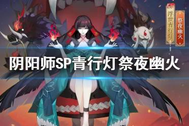 《阴阳师》浮世青行灯皮肤祭夜幽火 SP青行灯皮肤立绘建模特效
