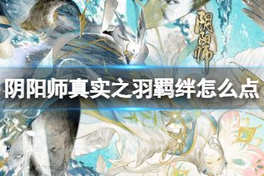 《阴阳师》真实之羽羁绊怎么点 真实之羽活动阵容加点推荐