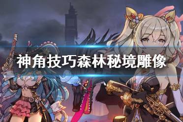 《神角技巧》森林秘境雕像在哪 森林秘境雕像位置