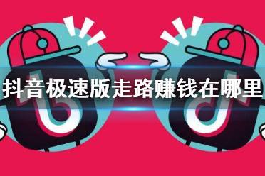 抖音极速版走路赚钱在哪里 走路赚钱开启方法