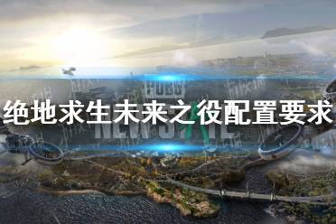 《绝地求生未来之役》配置要求怎么样 配置要求介绍